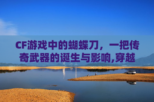 CF游戏中的蝴蝶刀，一把传奇武器的诞生与影响,穿越火线蝴蝶武器刀