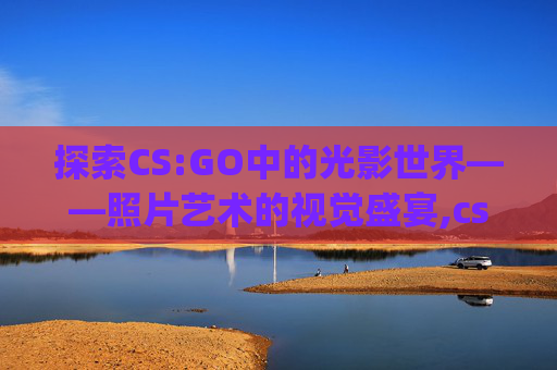 探索CS:GO中的光影世界——照片艺术的视觉盛宴,csgoNico照片