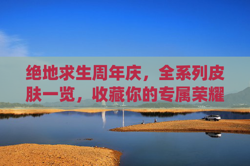 绝地求生周年庆，全系列皮肤一览，收藏你的专属荣耀！,pubg周年活动