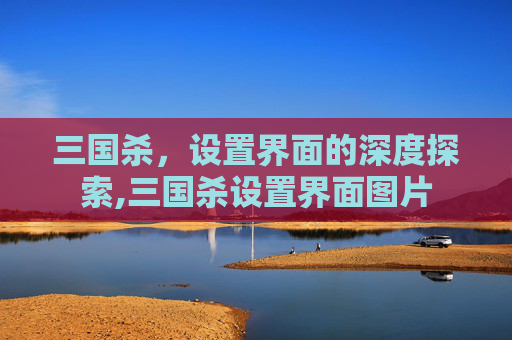 三国杀，设置界面的深度探索,三国杀设置界面图片