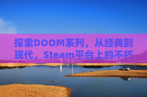 探索DOOM系列，从经典到现代，Steam平台上的不朽之作,doom系列最初的制作人是谁