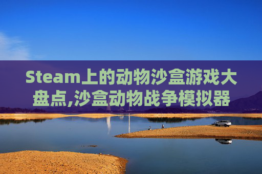Steam上的动物沙盒游戏大盘点,沙盒动物战争模拟器下载