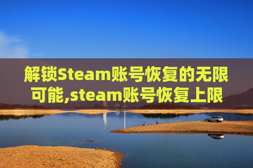 解锁Steam账号恢复的无限可能,steam账号恢复上限了怎么办