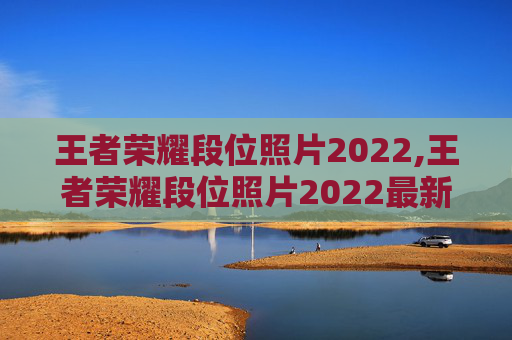 王者荣耀段位照片2022,王者荣耀段位照片2022最新
