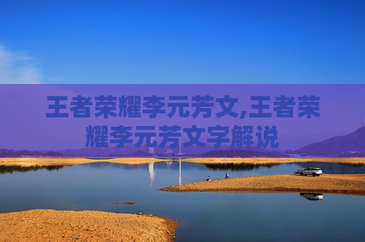 王者荣耀李元芳文,王者荣耀李元芳文字解说