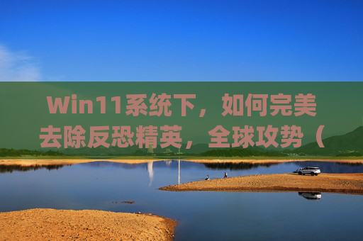 Win11系统下，如何完美去除反恐精英，全球攻势（CS:GO）游戏中的黑边问题,csgo黑边怎么去除