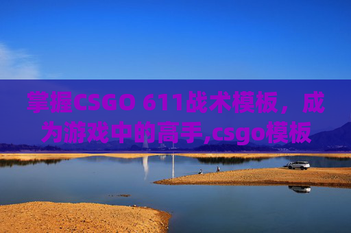 掌握CSGO 611战术模板，成为游戏中的高手,csgo模板