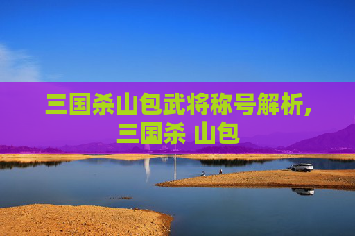 三国杀山包武将称号解析,三国杀 山包