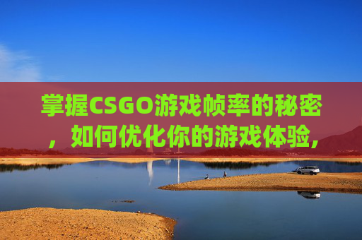 掌握CSGO游戏帧率的秘密,如何优化你的游戏体验,csgo帧数变低怎么回事-第1张图片-游戏守望资讯网 掌握CSGO游戏帧率的秘密,如何优化你的游戏体验,csgo帧数变低怎么回事-第1张图片-游戏守望资讯网