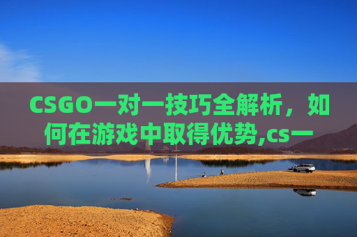 CSGO一对一技巧全解析,如何在游戏中取得优势,cs一对一地图-第1张图片-游戏守望资讯网 CSGO一对一技巧全解析,如何在游戏中取得优势,cs一对一地图-第1张图片-游戏守望资讯网