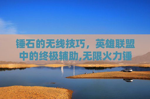 锤石的无线技巧,英雄联盟中的终极辅助,无限火力锤石出装一刀流-第1张图片-游戏守望资讯网 锤石的无线技巧,英雄联盟中的终极辅助,无限火力锤石出装一刀流-第1张图片-游戏守望资讯网