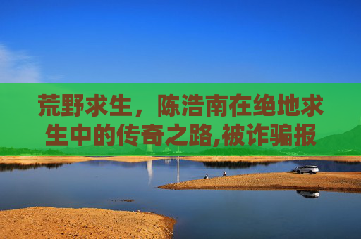 荒野求生,陈浩南在绝地求生中的传奇之路,被诈骗报案材料怎么写样本-第1张图片-游戏守望资讯网 荒野求生,陈浩南在绝地求生中的传奇之路,被诈骗报案材料怎么写样本-第1张图片-游戏守望资讯网