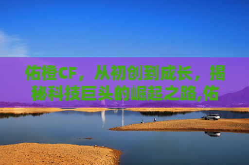 佑橙CF,从初创到成长,揭秘科技巨头的崛起之路,佑橙妈妈的极简生活视频怎么不更新-第1张图片-游戏守望资讯网 佑橙CF,从初创到成长,揭秘科技巨头的崛起之路,佑橙妈妈的极简生活视频怎么不更新-第1张图片-游戏守望资讯网