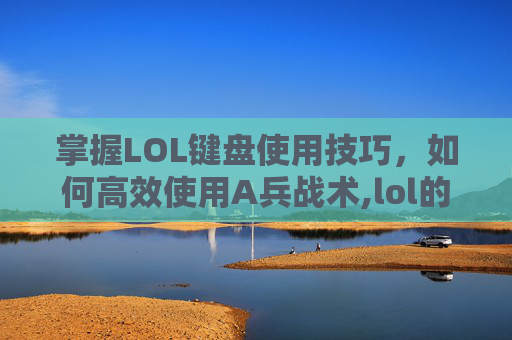 掌握LOL键盘使用技巧,如何高效使用A兵战术,lol的a键怎么用-第1张图片-游戏守望资讯网 掌握LOL键盘使用技巧,如何高效使用A兵战术,lol的a键怎么用-第1张图片-游戏守望资讯网