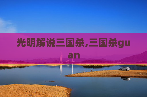 光明解说三国杀,三国杀guan