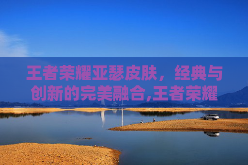 王者荣耀亚瑟皮肤，经典与创新的完美融合,王者荣耀亚瑟皮肤图片