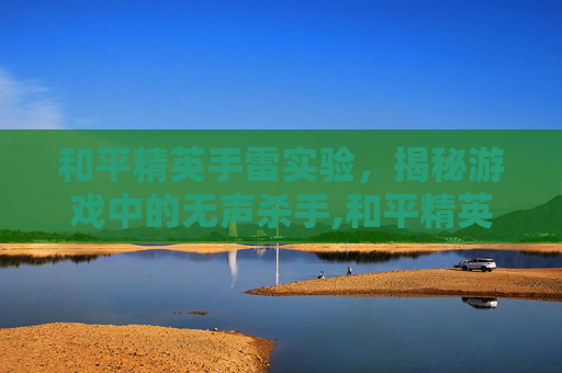 和平精英手雷实验，揭秘游戏中的无声杀手,和平精英 手雷