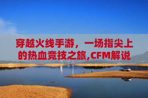 穿越火线手游,一场指尖上的热血竞技之旅,CFM解说-第1张图片-游戏守望资讯网 穿越火线手游,一场指尖上的热血竞技之旅,CFM解说-第1张图片-游戏守望资讯网