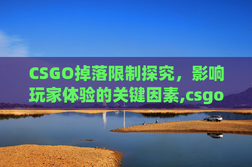 CSGO掉落限制探究，影响玩家体验的关键因素,csgo物品掉落规律