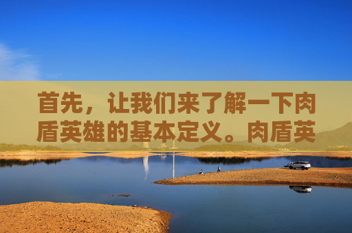 首先，让我们来了解一下肉盾英雄的基本定义。肉盾英雄通常具备以下特点，高生命值、强大的防御能力、以及能够在战斗中为队友提供持续的保护。他们的存在对于团队的生存和战斗的胜利至关重要。,王者荣耀肉盾排行