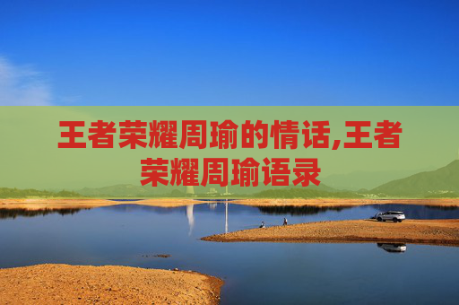 王者荣耀周瑜的情话,王者荣耀周瑜语录