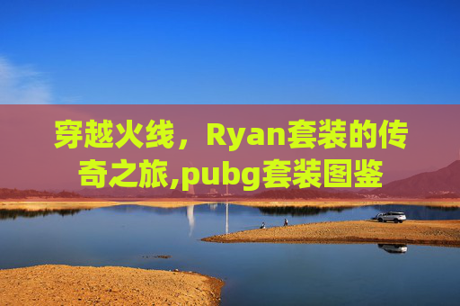 穿越火线，Ryan套装的传奇之旅,pubg套装图鉴