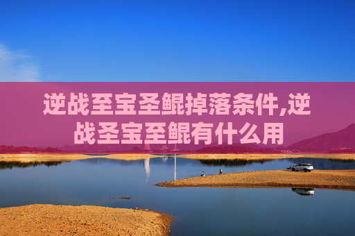 逆战至宝圣鲲掉落条件,逆战圣宝至鲲有什么用