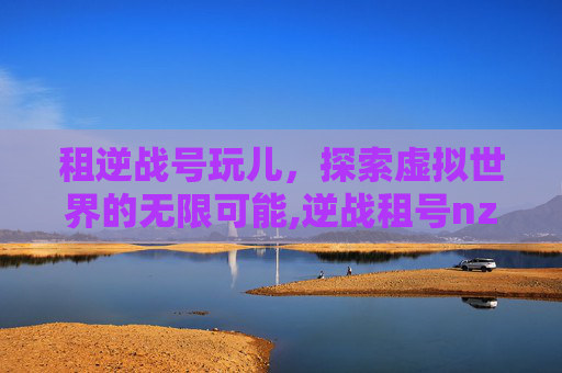 租逆战号玩儿，探索虚拟世界的无限可能,逆战租号nz出租账号