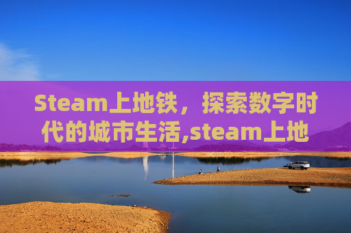 Steam上地铁，探索数字时代的城市生活,steam上地铁离乡为什么一个中文的一个英文的