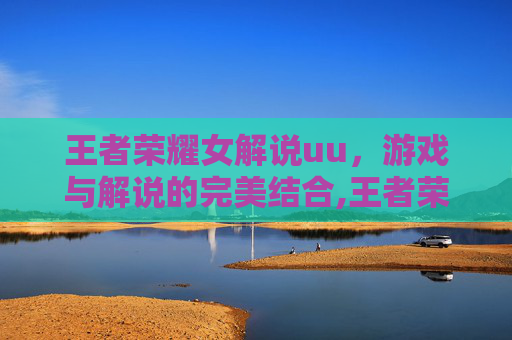 王者荣耀女解说uu，游戏与解说的完美结合,王者荣耀女解说员有哪些