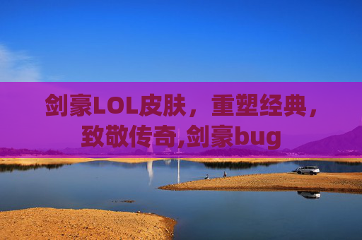 剑豪LOL皮肤,重塑经典,致敬传奇,剑豪bug-第1张图片-游戏守望资讯网 剑豪LOL皮肤,重塑经典,致敬传奇,剑豪bug-第1张图片-游戏守望资讯网