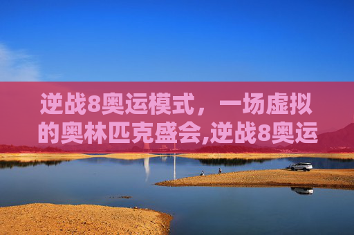 逆战8奥运模式,一场虚拟的奥林匹克盛会,逆战8奥运模式怎么开-第1张图片-游戏守望资讯网 逆战8奥运模式,一场虚拟的奥林匹克盛会,逆战8奥运模式怎么开-第1张图片-游戏守望资讯网