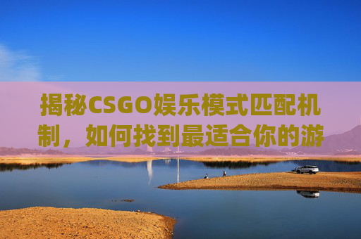 揭秘CSGO娱乐模式匹配机制,如何找到最适合你的游戏伙伴?,csgo娱乐模式匹配机制是什么-第1张图片-游戏守望资讯网 揭秘CSGO娱乐模式匹配机制,如何找到最适合你的游戏伙伴?,csgo娱乐模式匹配机制是什么-第1张图片-游戏守望资讯网