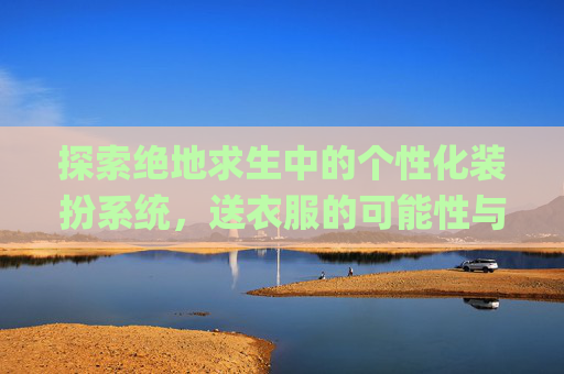 探索绝地求生中的个性化装扮系统，送衣服的可能性与影响,pubg可以送礼物吗