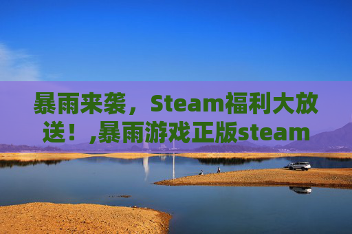 暴雨来袭，Steam福利大放送！,暴雨游戏正版steam