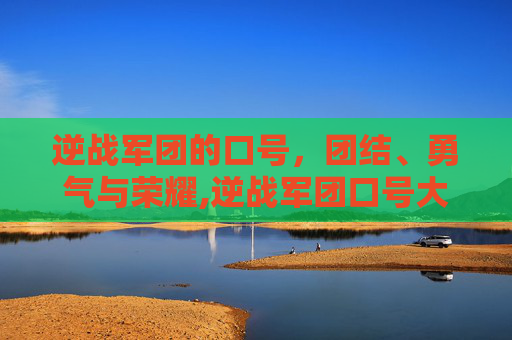 逆战军团的口号，团结、勇气与荣耀,逆战军团口号大全