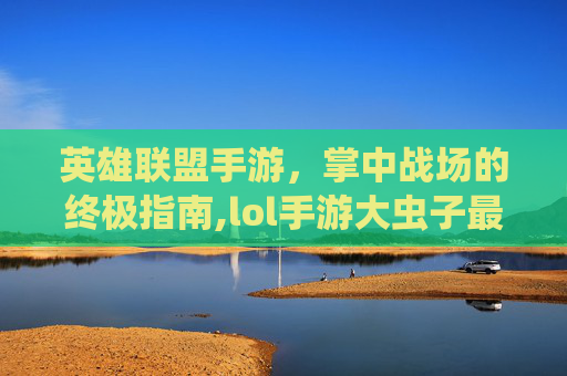 英雄联盟手游，掌中战场的终极指南,lol手游大虫子最多叠多少层