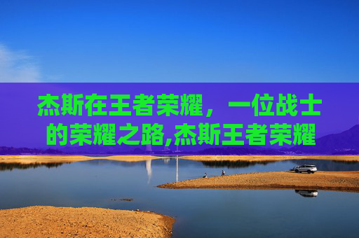 杰斯在王者荣耀，一位战士的荣耀之路,杰斯王者荣耀