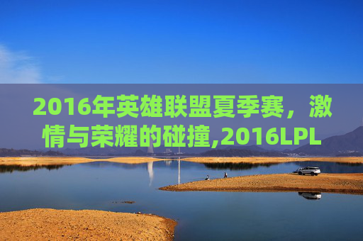 2016年英雄联盟夏季赛，激情与荣耀的碰撞,2016LPL夏季赛最佳阵容