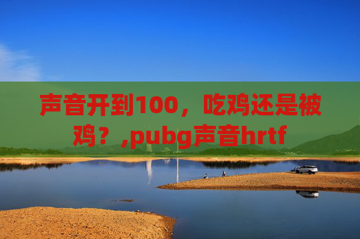 声音开到100，吃鸡还是被鸡？,pubg声音hrtf