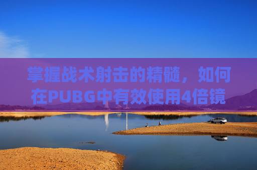 掌握战术射击的精髓，如何在PUBG中有效使用4倍镜,pubg四倍镜