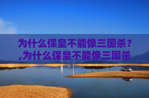 为什么保皇不能像三国杀？,为什么保皇不能像三国杀一样