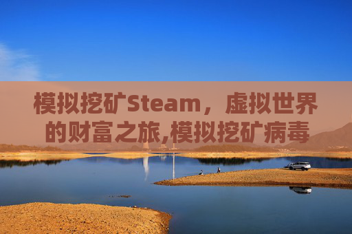 模拟挖矿Steam，虚拟世界的财富之旅,模拟挖矿病毒分析与检测工具开发