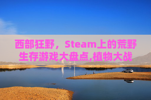 西部狂野，Steam上的荒野生存游戏大盘点,植物大战僵尸2西部狂野