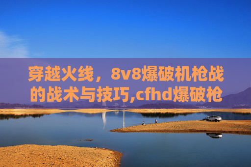 穿越火线，8v8爆破机枪战的战术与技巧,cfhd爆破枪