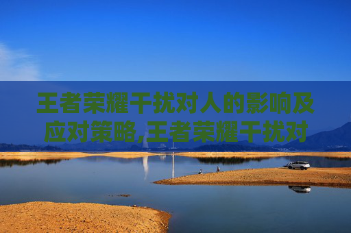 王者荣耀干扰对人的影响及应对策略,王者荣耀干扰对人的影响