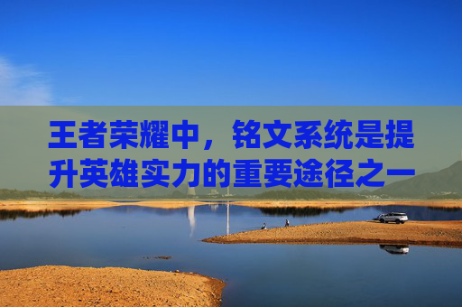 王者荣耀中，铭文系统是提升英雄实力的重要途径之一。不同的铭文组合可以带来不同的战斗效果，因此选择性价比高的铭文对于玩家来说至关重要。本文将为您介绍性价比最高的铭文组合，帮助您在游戏中取得更好的成绩。,王者荣耀铭文性价比排行