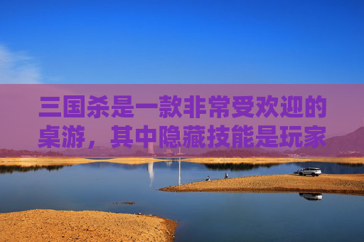 三国杀是一款非常受欢迎的桌游，其中隐藏技能是玩家们非常感兴趣的一个话题。在这篇文章中，我们将探讨如何在游戏中隐藏技能，以及隐藏技能的优缺点。,三国杀如何隐藏技能详解