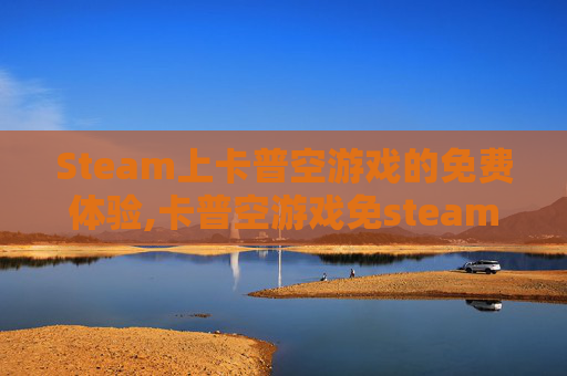 Steam上卡普空游戏的免费体验,卡普空游戏免steam启动