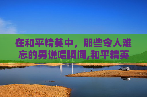 在和平精英中，那些令人难忘的男说唱瞬间,和平精英游戏里说唱什么歌